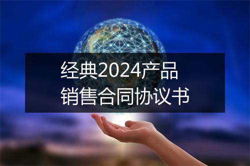 经典2024产品销售合同协议书