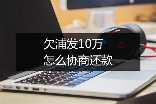 欠浦发10万怎么协商还款