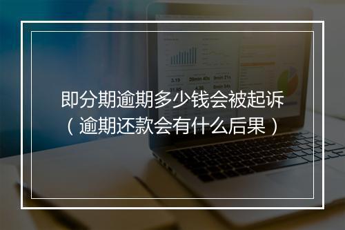 即分期逾期多少钱会被起诉（逾期还款会有什么后果）