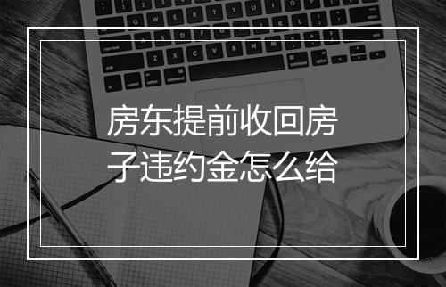 房东提前收回房子违约金怎么给