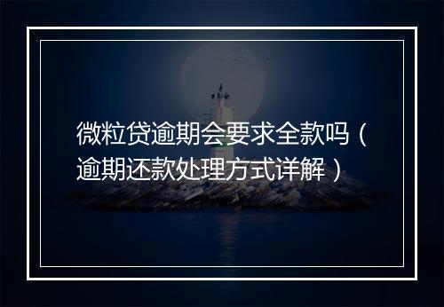 微粒贷逾期会要求全款吗（逾期还款处理方式详解）