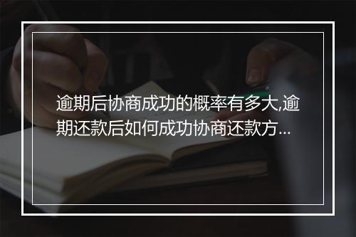 逾期后协商成功的概率有多大,逾期还款后如何成功协商还款方案