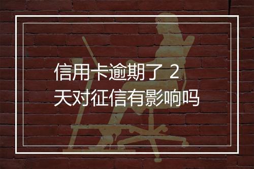 信用卡逾期了 2 天对征信有影响吗