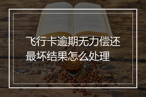 飞行卡逾期无力偿还最坏结果怎么处理