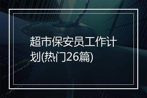 超市保安员工作计划(热门26篇)