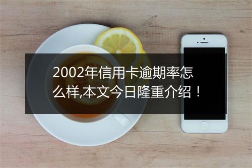 2002年信用卡逾期率怎么样,本文今日隆重介绍！