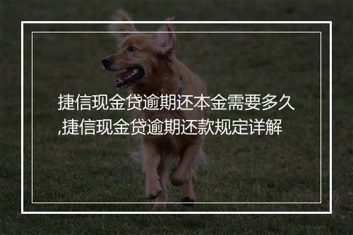 捷信现金贷逾期还本金需要多久,捷信现金贷逾期还款规定详解