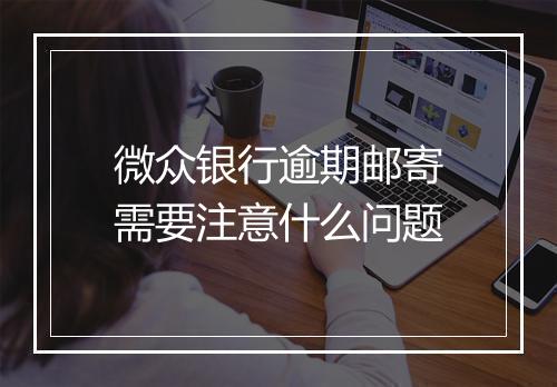 微众银行逾期邮寄需要注意什么问题