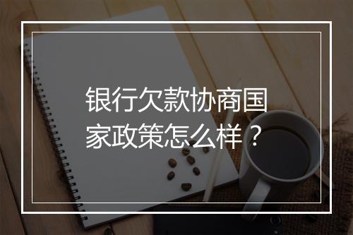 银行欠款协商国家政策怎么样？