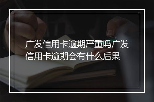 广发信用卡逾期严重吗广发信用卡逾期会有什么后果