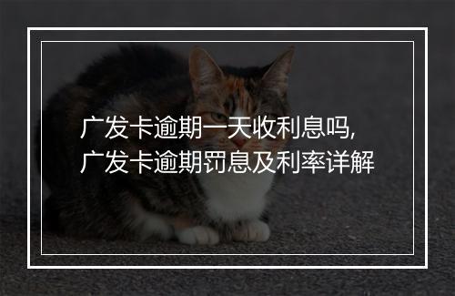 广发卡逾期一天收利息吗,广发卡逾期罚息及利率详解