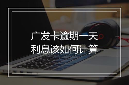 广发卡逾期一天利息该如何计算