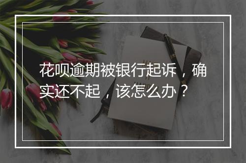 花呗逾期被银行起诉，确实还不起，该怎么办？
