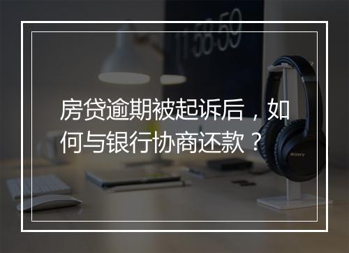 房贷逾期被起诉后，如何与银行协商还款？
