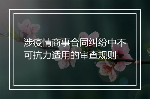 涉疫情商事合同纠纷中不可抗力适用的审查规则