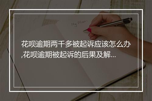 花呗逾期两千多被起诉应该怎么办,花呗逾期被起诉的后果及解决