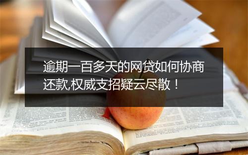 逾期一百多天的网贷如何协商还款,权威支招疑云尽散！