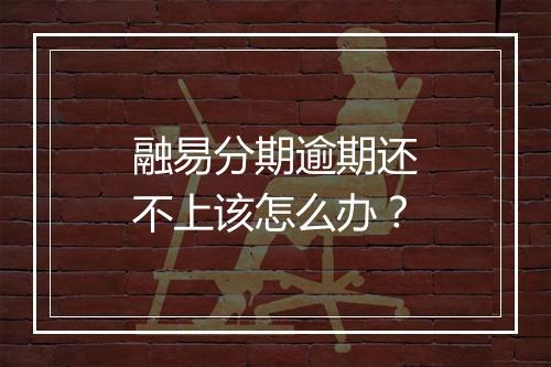 融易分期逾期还不上该怎么办？