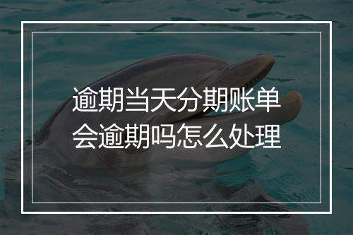 逾期当天分期账单会逾期吗怎么处理