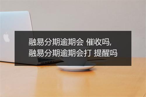 融易分期逾期会 催收吗,融易分期逾期会打 提醒吗
