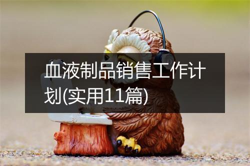 血液制品销售工作计划(实用11篇)