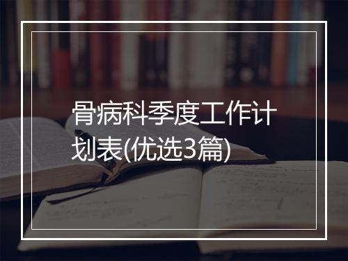 骨病科季度工作计划表(优选3篇)