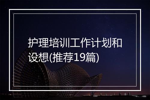 护理培训工作计划和设想(推荐19篇)