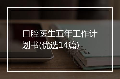 口腔医生五年工作计划书(优选14篇)