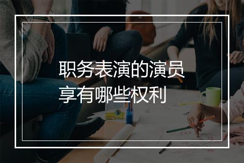 职务表演的演员享有哪些权利