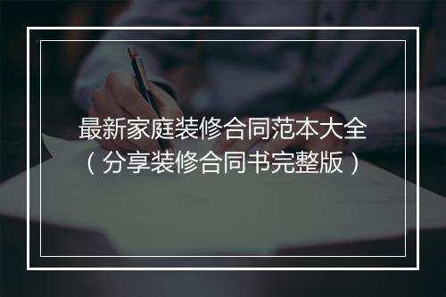 最新家庭装修合同范本大全（分享装修合同书完整版）