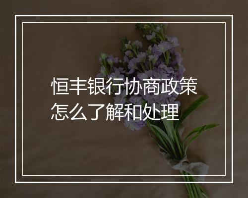 恒丰银行协商政策怎么了解和处理