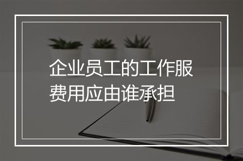 企业员工的工作服费用应由谁承担
