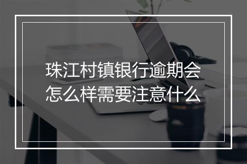 珠江村镇银行逾期会怎么样需要注意什么