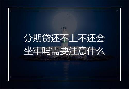 分期贷还不上不还会坐牢吗需要注意什么