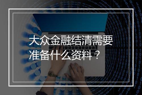 大众金融结清需要准备什么资料？