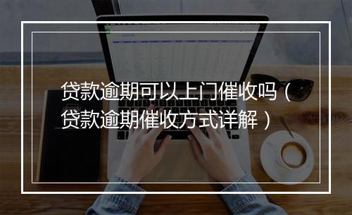 贷款逾期可以上门催收吗（贷款逾期催收方式详解）
