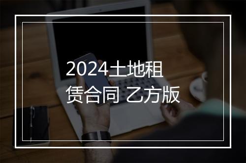 2024土地租赁合同 乙方版