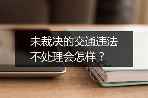 未裁决的交通违法不处理会怎样？