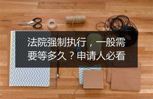 法院强制执行，一般需要等多久？申请人必看