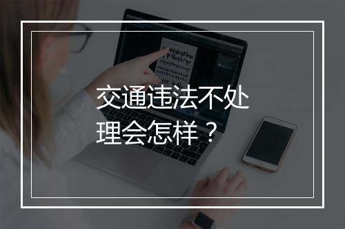 交通违法不处理会怎样？
