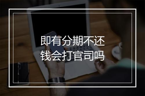 即有分期不还钱会打官司吗