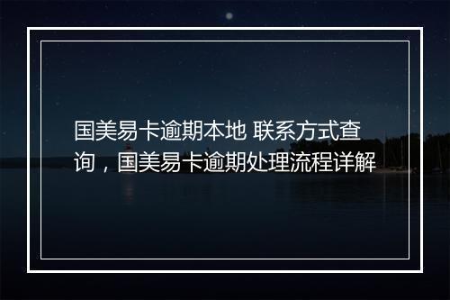 国美易卡逾期本地 联系方式查询，国美易卡逾期处理流程详解
