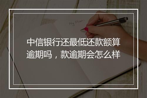 中信银行还最低还款额算逾期吗，款逾期会怎么样