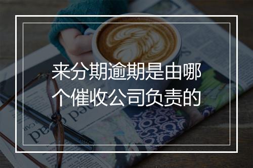 来分期逾期是由哪个催收公司负责的