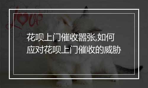 花呗上门催收嚣张,如何应对花呗上门催收的威胁