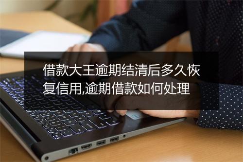 借款大王逾期结清后多久恢复信用,逾期借款如何处理