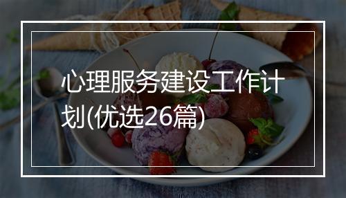 心理服务建设工作计划(优选26篇)