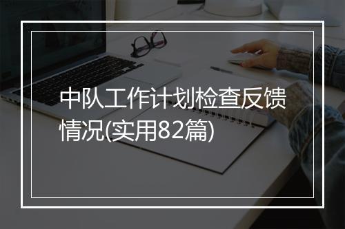 中队工作计划检查反馈情况(实用82篇)