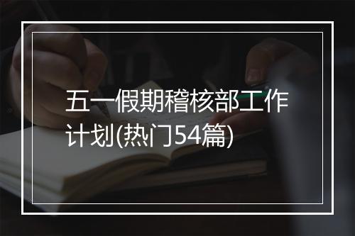 五一假期稽核部工作计划(热门54篇)