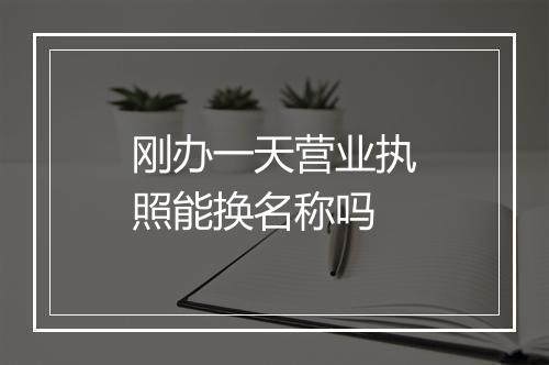 刚办一天营业执照能换名称吗